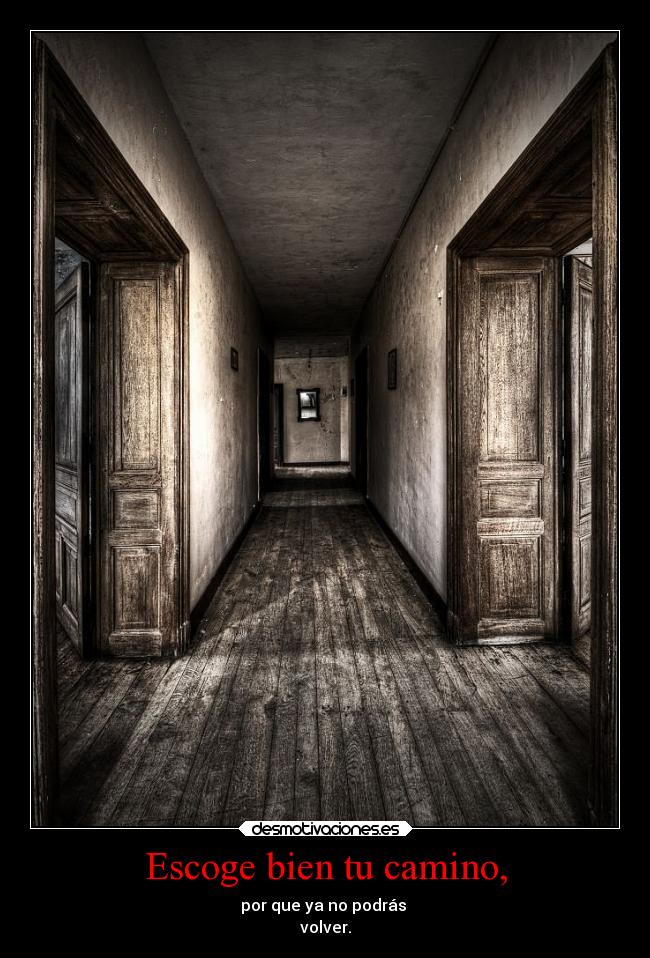 Escoge bien tu camino, - por que ya no podrás
volver.