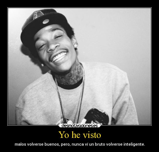 Yo he visto - malos volverse buenos, pero, nunca ví un bruto volverse inteligente.