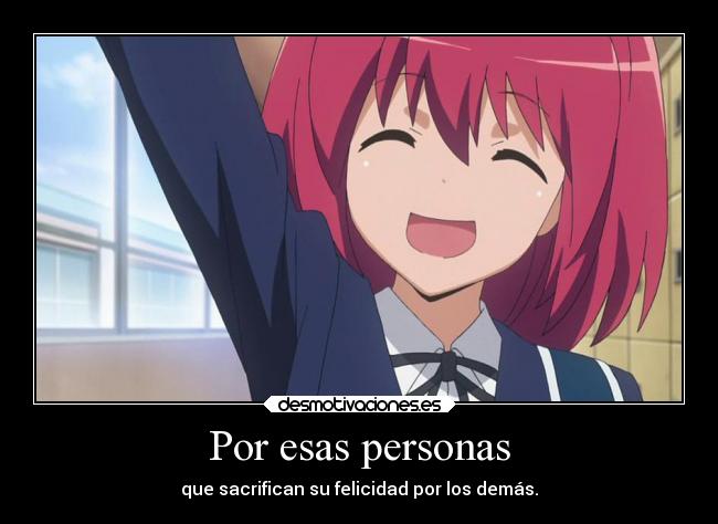 Por esas personas - que sacrifican su felicidad por los demás.