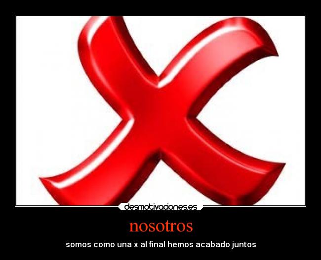 nosotros - somos como una x al final hemos acabado juntos