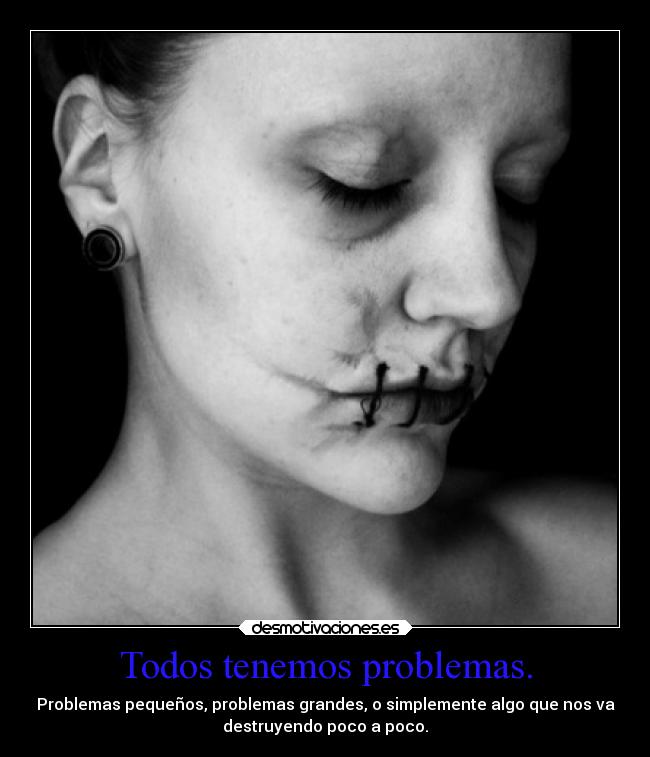 Todos tenemos problemas. - Problemas pequeños, problemas grandes, o simplemente algo que nos va
destruyendo poco a poco.