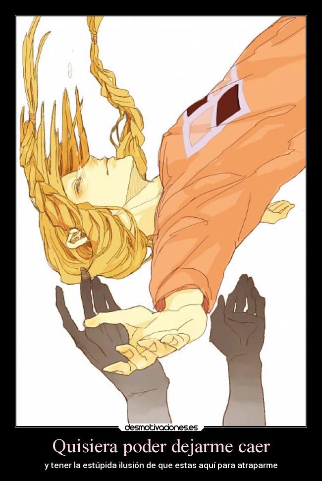 Quisiera poder dejarme caer - y tener la estúpida ilusión de que estas aquí para atraparme