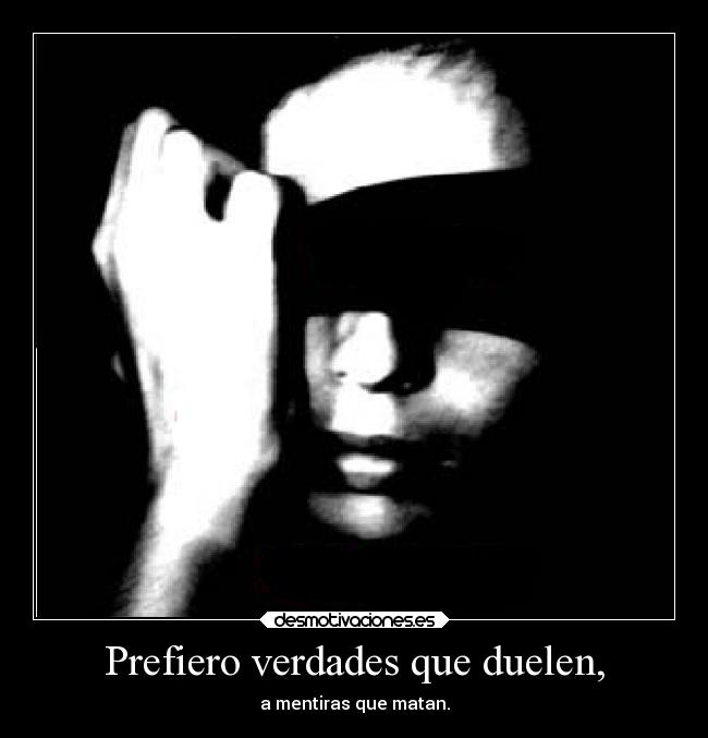 Prefiero verdades que duelen, -