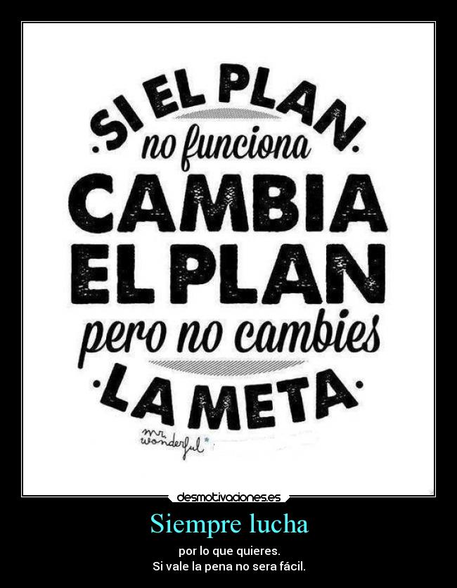 Siempre lucha - por lo que quieres.
Si vale la pena no sera fácil.