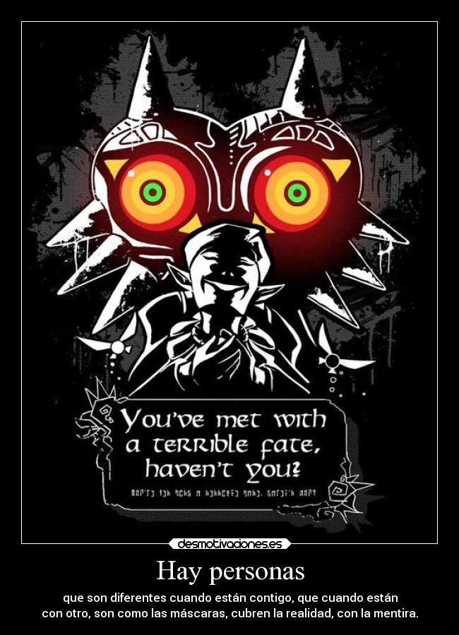 Hay personas - que son diferentes cuando están contigo, que cuando están
con otro, son como las máscaras, cubren la realidad, con la mentira.
