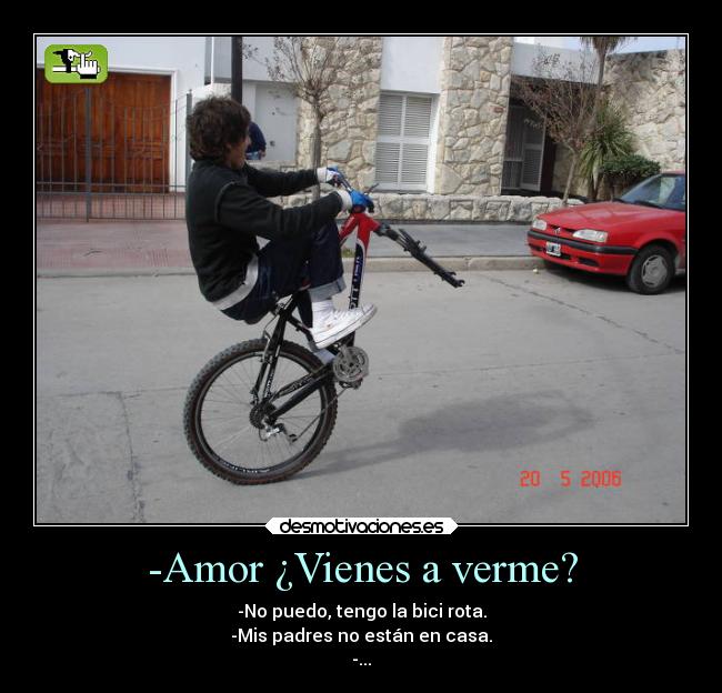 -Amor ¿Vienes a verme? - -No puedo, tengo la bici rota.
-Mis padres no están en casa.
-...