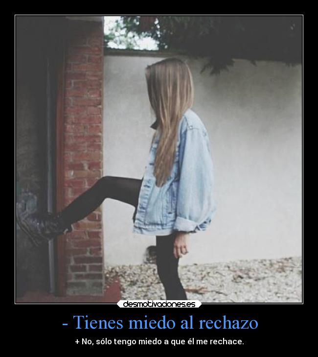 - Tienes miedo al rechazo -