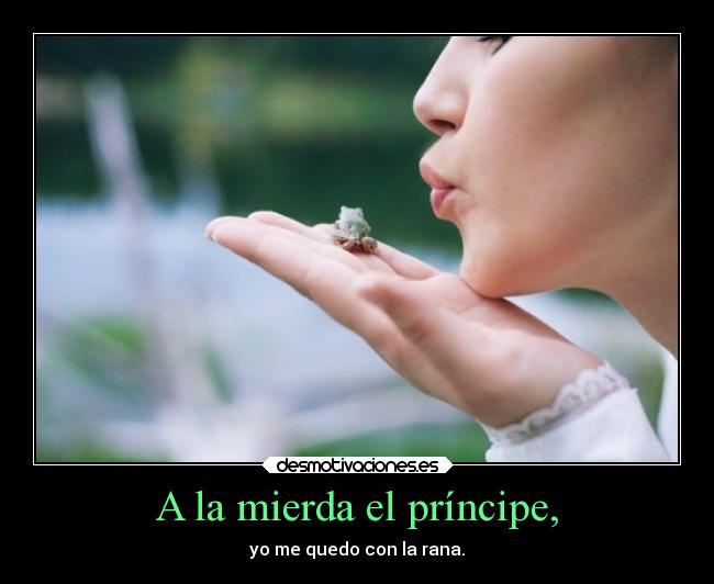 A la mierda el príncipe, - yo me quedo con la rana.