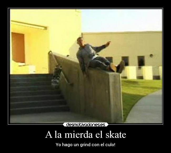 A la mierda el skate - Yo hago un grind con el culo!