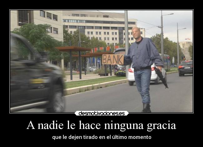 A nadie le hace ninguna gracia - que le dejen tirado en el último momento