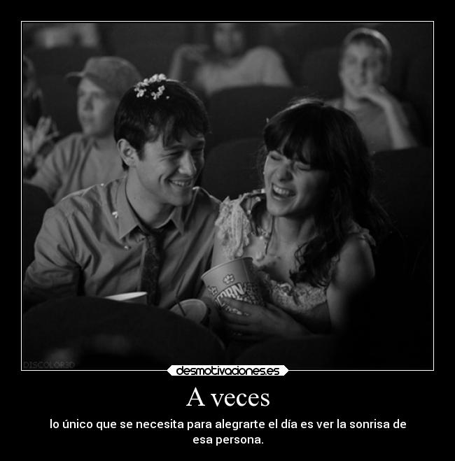 A veces - lo único que se necesita para alegrarte el día es ver la sonrisa de
esa persona.