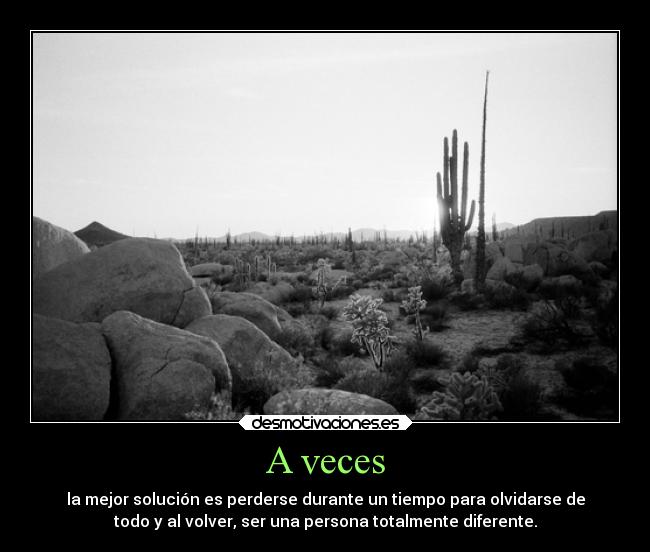 A veces - la mejor solución es perderse durante un tiempo para olvidarse de
todo y al volver, ser una persona totalmente diferente.