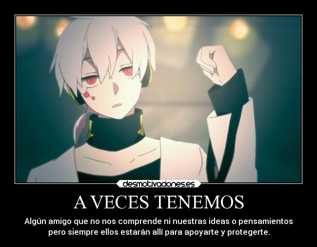 A VECES TENEMOS - Algún amigo que no nos comprende ni nuestras ideas o pensamientos
pero siempre ellos estarán allí para apoyarte y protegerte.