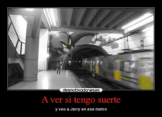 A ver si tengo suerte - y veo a Jerry en ese metro