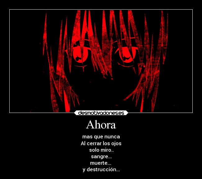 Ahora - mas que nunca
Al cerrar los ojos
solo miro..
sangre...
muerte...
y destrucción...