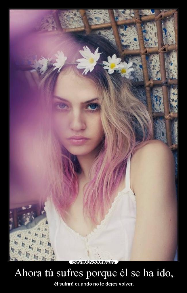 Ahora tú sufres porque él se ha ido, -