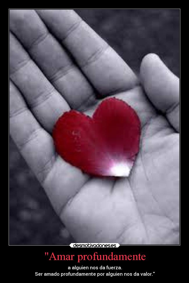 Amar profundamente - a alguien nos da fuerza.
Ser amado profundamente por alguien nos da valor.