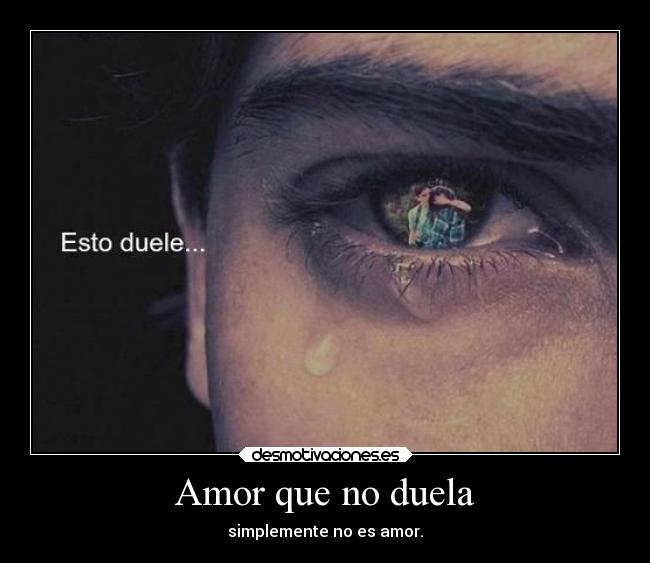 Amor que no duela - simplemente no es amor.