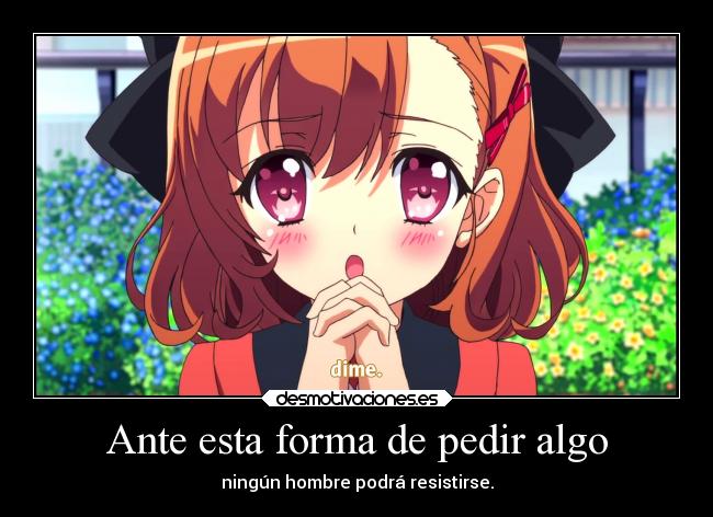 Ante esta forma de pedir algo - ningún hombre podrá resistirse.
