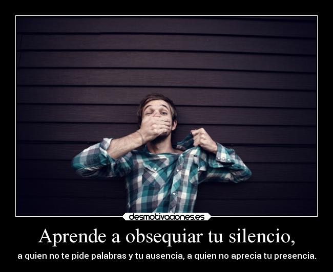 Aprende a obsequiar tu silencio, -
