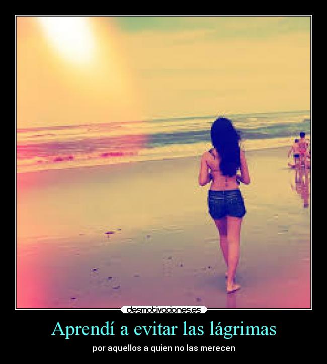 Aprendí a evitar las lágrimas - por aquellos a quien no las merecen