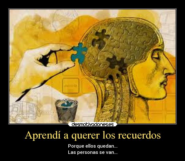 Aprendí a querer los recuerdos - Porque ellos quedan...
Las personas se van...