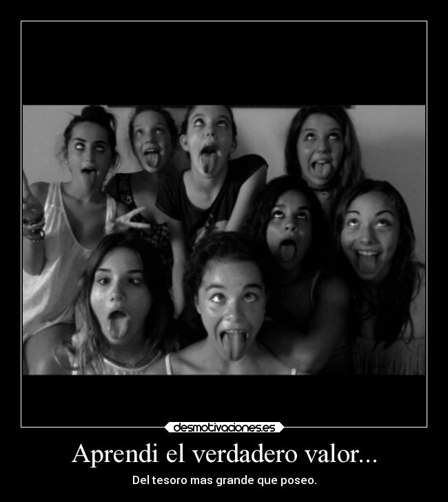 Aprendi el verdadero valor... - Del tesoro mas grande que poseo.