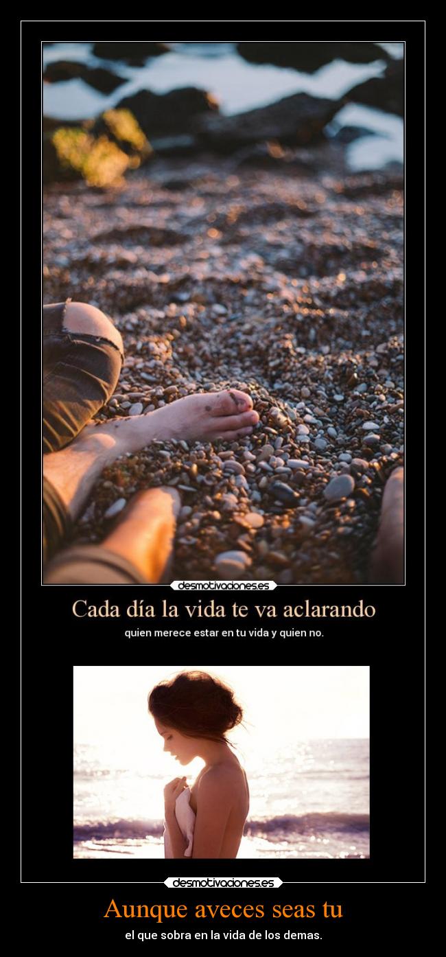 Aunque aveces seas tu - el que sobra en la vida de los demas.