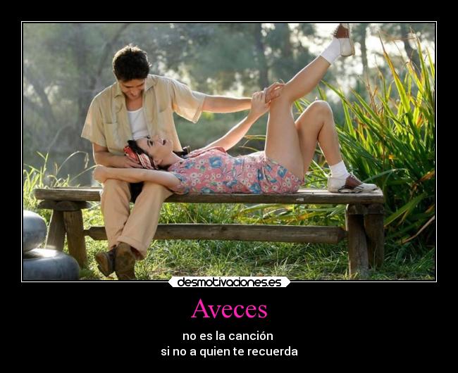 Aveces - no es la canción
si no a quien te recuerda