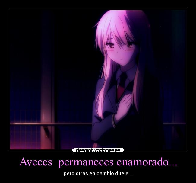 Aveces  permaneces enamorado... - pero otras en cambio duele....