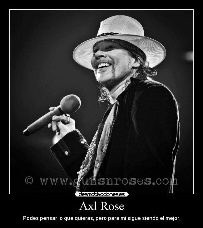 Axl Rose - Podes pensar lo que quieras, pero para mi sigue siendo el mejor.