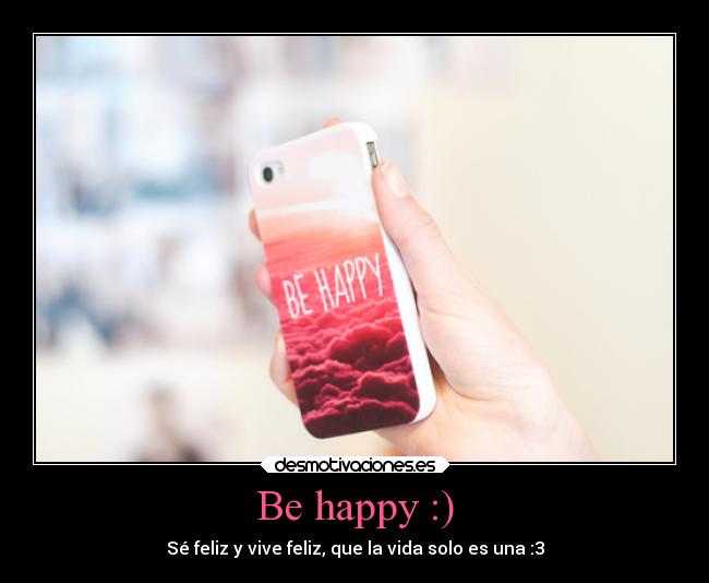 Be happy :) -