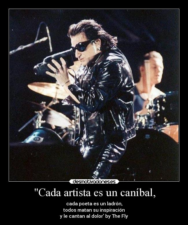 Cada artista es un caníbal, - cada poeta es un ladrón,
todos matan su inspiración
y le cantan al dolor by The Fly