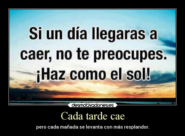 Cada tarde cae - pero cada mañada se levanta con más resplandor.