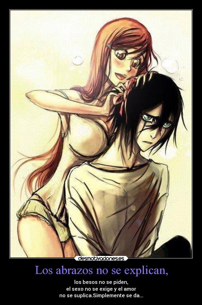 Los abrazos no se explican, - los besos no se piden,
el sexo no se exige y el amor
no se suplica.Simplemente se da...