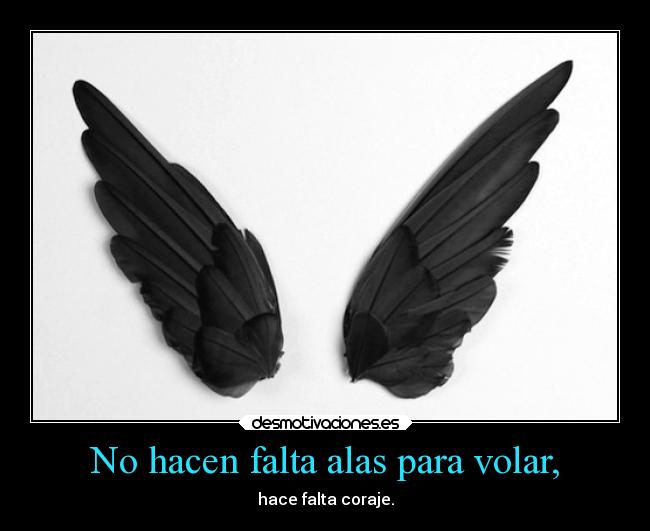 No hacen falta alas para volar, - hace falta coraje.