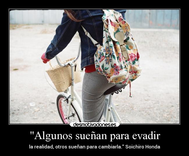 Algunos sueñan para evadir - la realidad, otros sueñan para cambiarla. Soichiro Honda