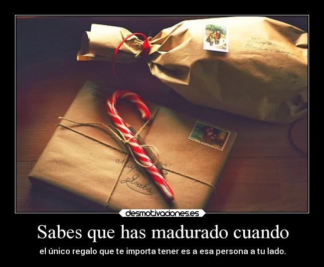 Sabes que has madurado cuando - el único regalo que te importa tener es a esa persona a tu lado.