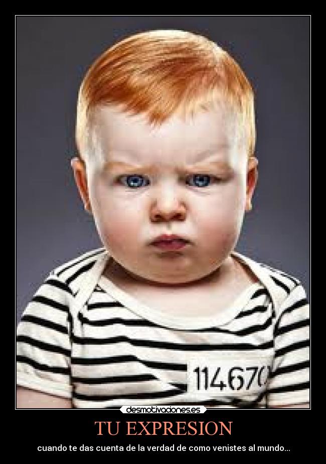 TU EXPRESION - cuando te das cuenta de la verdad de como venistes al mundo...