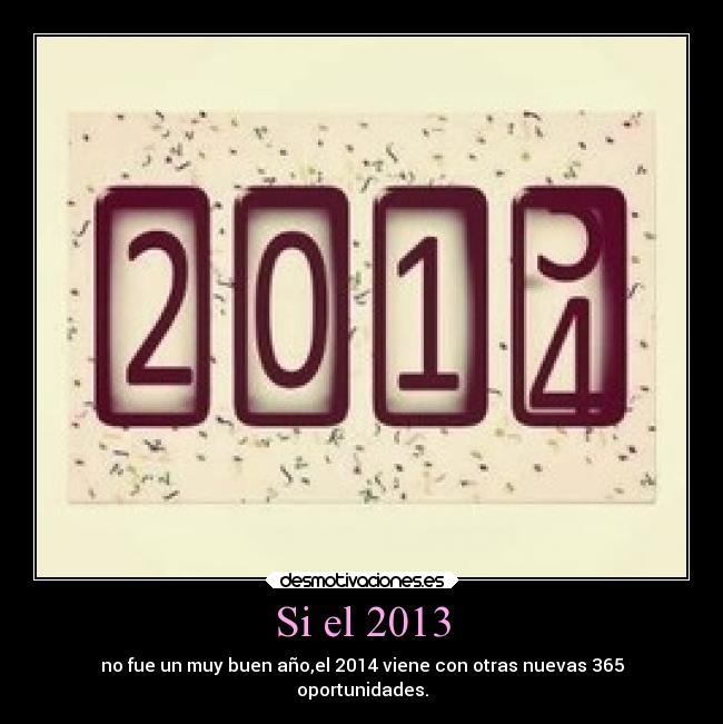 Si el 2013 - no fue un muy buen año,el 2014 viene con otras nuevas 365
oportunidades.
