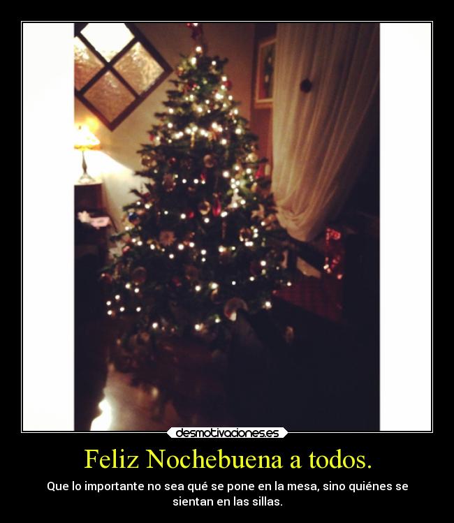 Feliz Nochebuena a todos. - Que lo importante no sea qué se pone en la mesa, sino quiénes se
sientan en las sillas.