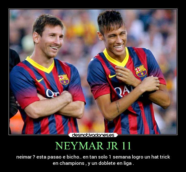 NEYMAR JR 11 - neimar ? esta pasao e bicho.. en tan solo 1 semana logro un hat trick
en champions , y un doblete en liga .