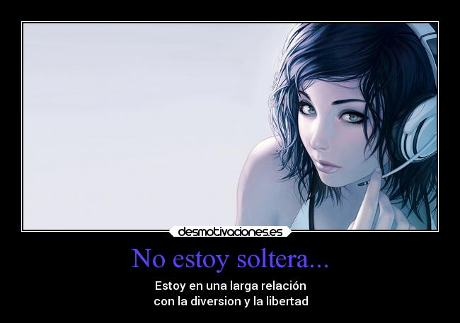 No estoy soltera... - Estoy en una larga relación
con la diversion y la libertad