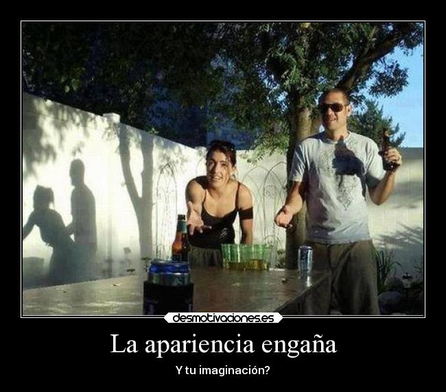 La apariencia engaña - Y tu imaginación?