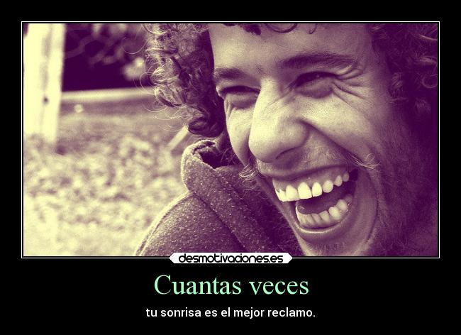 Cuantas veces - tu sonrisa es el mejor reclamo.