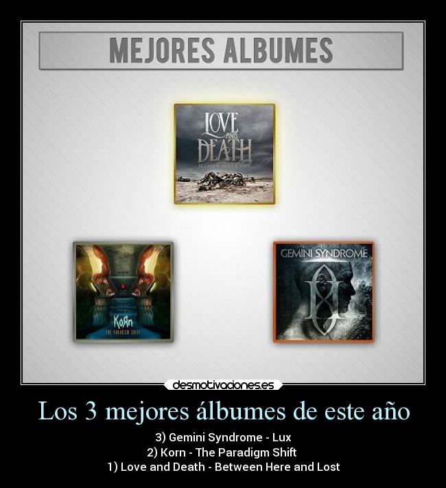 Los 3 mejores álbumes de este año - 3) Gemini Syndrome - Lux
2) Korn - The Paradigm Shift
1) Love and Death - Between Here and Lost