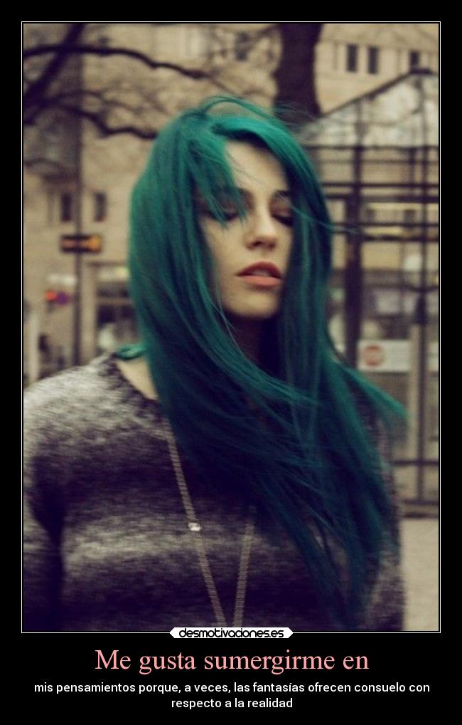 Me gusta sumergirme en - mis pensamientos porque, a veces, las fantasías ofrecen consuelo con
respecto a la realidad