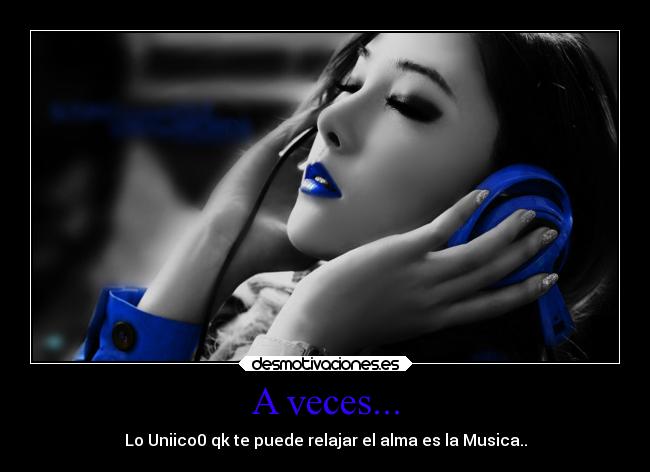 A veces... - Lo Uniico0 qk te puede relajar el alma es la Musica..