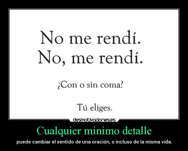 Cualquier minimo detalle - puede cambiar el sentido de una oración, o incluso de la misma vida.