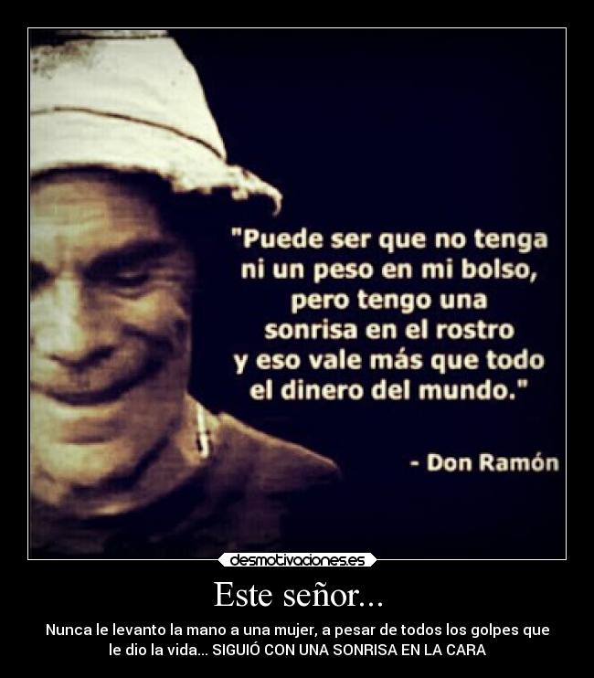 Este señor... - Nunca le levanto la mano a una mujer, a pesar de todos los golpes que
le dio la vida... SIGUIÓ CON UNA SONRISA EN LA CARA